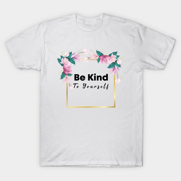 Be Kind To Yourself T-Shirt by potch94